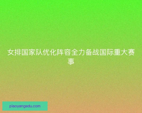 女排国家队优化阵容全力备战国际重大赛事