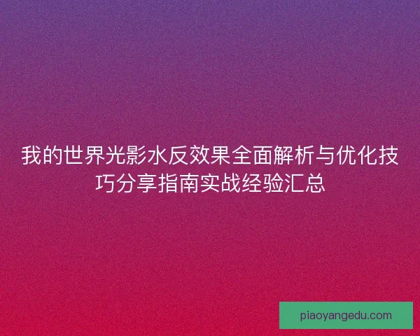 我的世界光影水反效果全面解析与优化技巧分享指南实战经验汇总