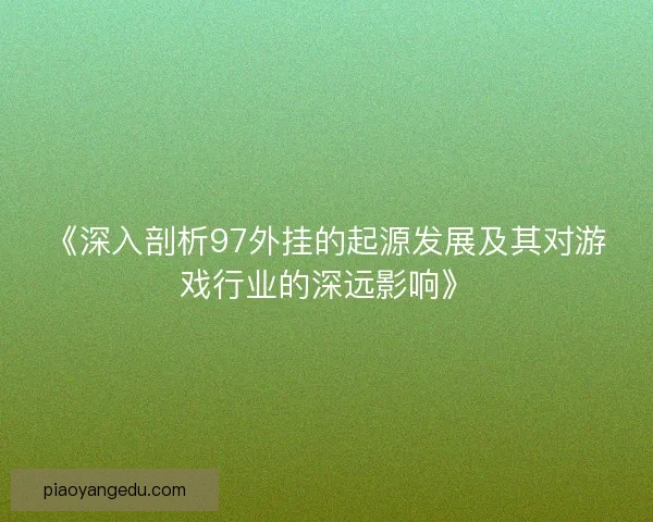 《深入剖析97外挂的起源发展及其对游戏行业的深远影响》 《深入剖析97外挂的起源发展及其对游戏行业的深远影响》