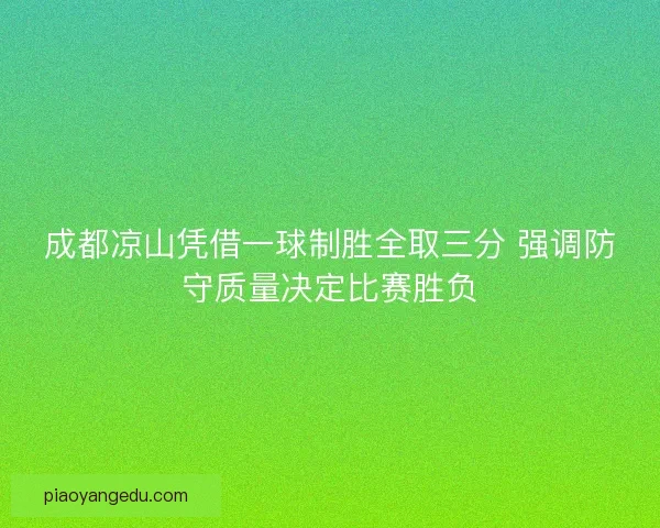 成都凉山凭借一球制胜全取三分 强调防守质量决定比赛胜负 成都凉山凭借一球制胜全取三分 强调防守质量决定比赛胜负