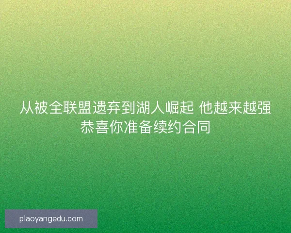 从被全联盟遗弃到湖人崛起 他越来越强恭喜你准备续约合同
