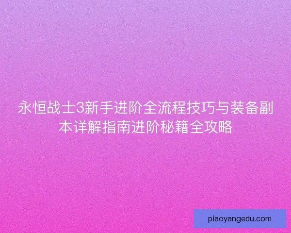 永恒战士3新手进阶全流程技巧与装备副本详解指南进阶秘籍全攻略