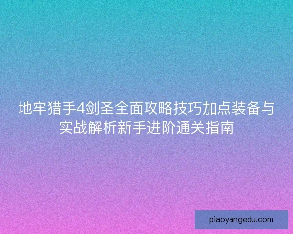 地牢猎手4剑圣全面攻略技巧加点装备与实战解析新手进阶通关指南 地牢猎手4剑圣全面攻略技巧加点装备与实战解析新手进阶通关指南