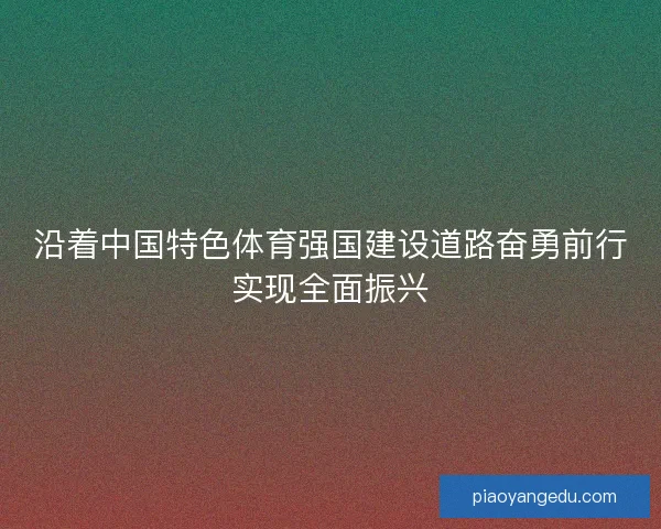 沿着中国特色体育强国建设道路奋勇前行实现全面振兴