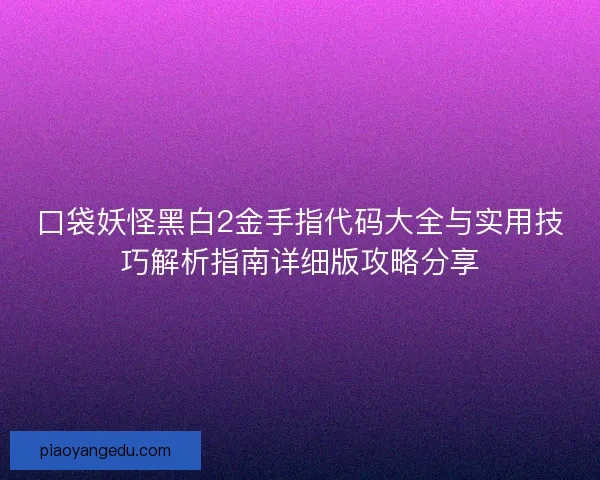 口袋妖怪黑白2金手指代码大全与实用技巧解析指南详细版攻略分享
