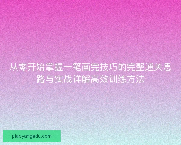 从零开始掌握一笔画完技巧的完整通关思路与实战详解高效训练方法 从零开始掌握一笔画完技巧的完整通关思路与实战详解高效训练方法