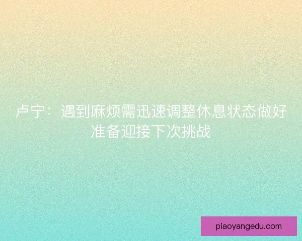 卢宁：遇到麻烦需迅速调整休息状态做好准备迎接下次挑战