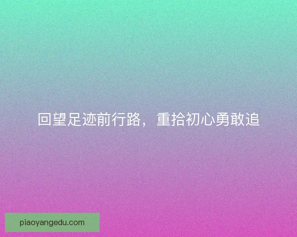 回望足迹前行路,重拾初心勇敢追 回望足迹前行路,重拾初心勇敢追