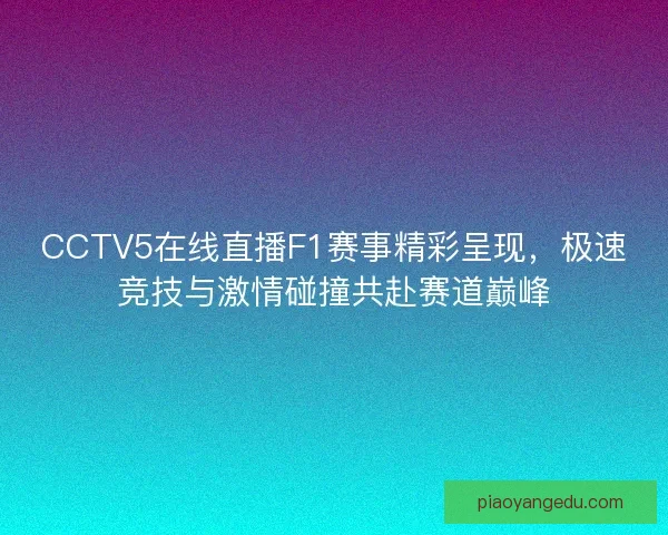 CCTV5在线直播F1赛事精彩呈现,极速竞技与激情碰撞共赴赛道巅峰 CCTV5在线直播F1赛事精彩呈现,极速竞技与激情碰撞共赴赛道巅峰